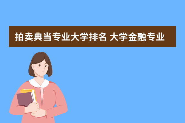 拍卖典当专业大学排名 大学金融专业排名